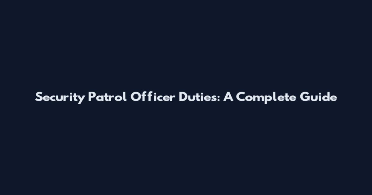 Security Patrol Officer Duties: A Complete Guide