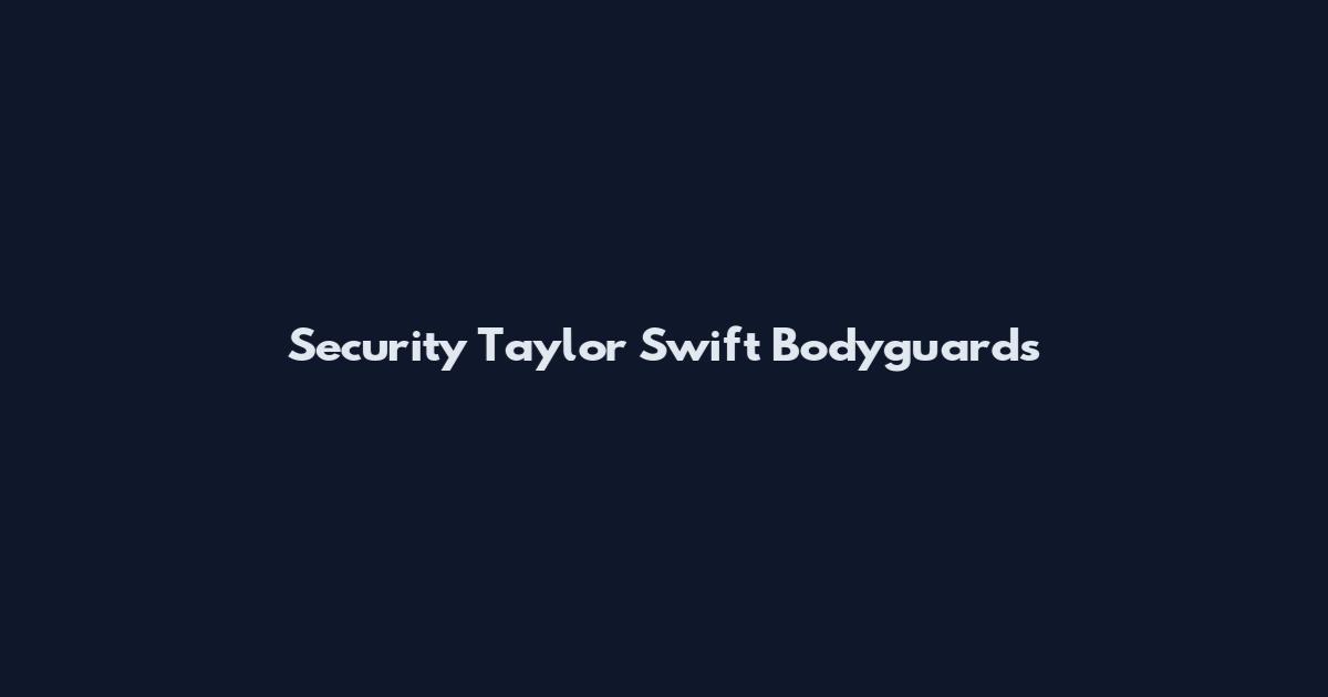 Security Taylor Swift Bodyguards