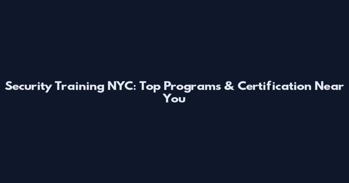 Security Training NYC: Top Programs & Certification Near You