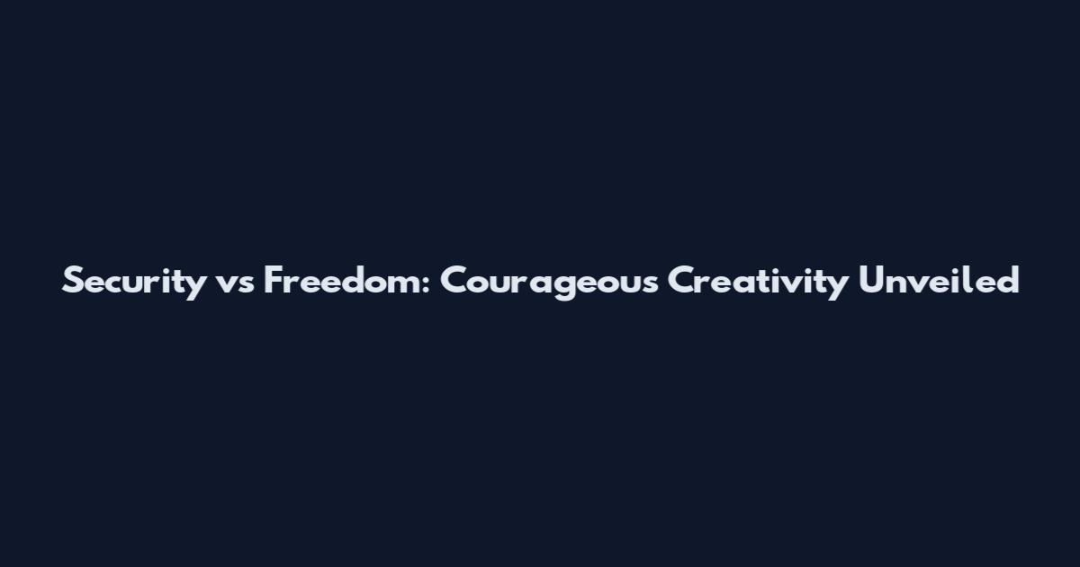 Security vs Freedom: Courageous Creativity Unveiled