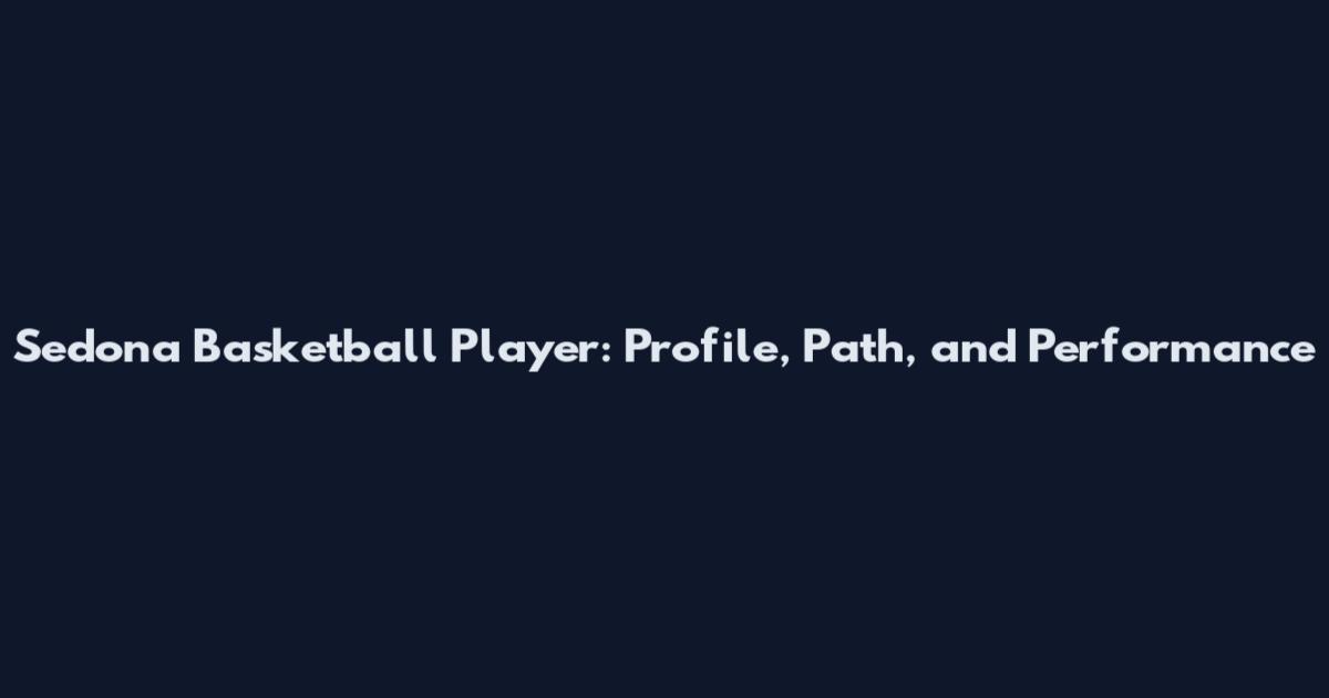 Sedona Basketball Player: Profile, Path, and Performance