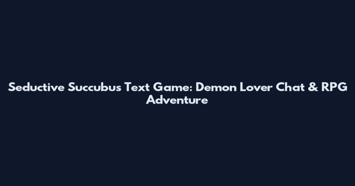 Seductive Succubus Text Game: Demon Lover Chat & RPG Adventure
