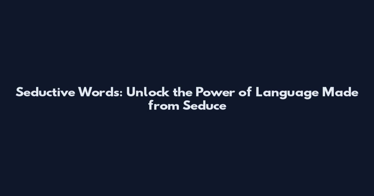 Seductive Words: Unlock the Power of Language Made from Seduce