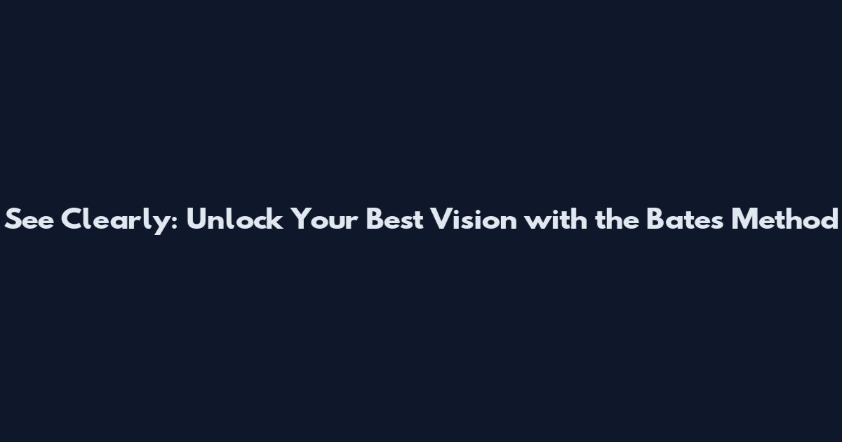 See Clearly: Unlock Your Best Vision with the Bates Method