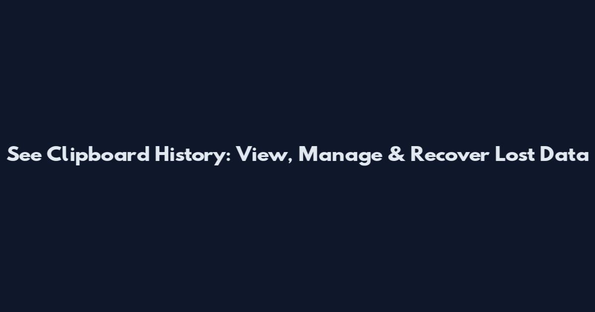 See Clipboard History: View, Manage & Recover Lost Data