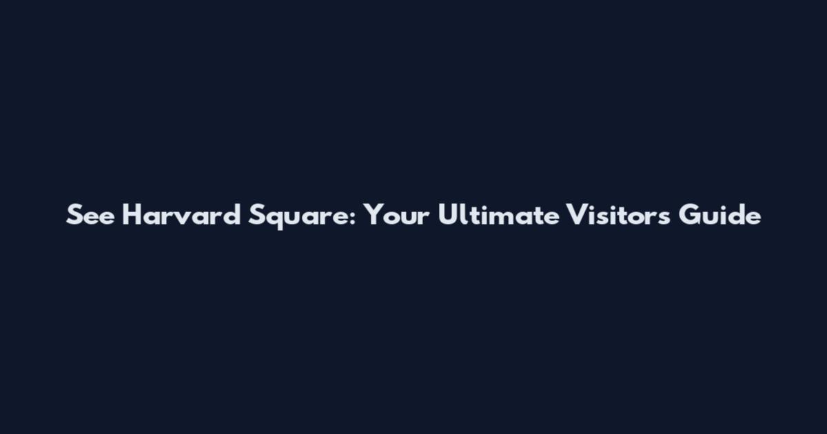 See Harvard Square: Your Ultimate Visitor's Guide