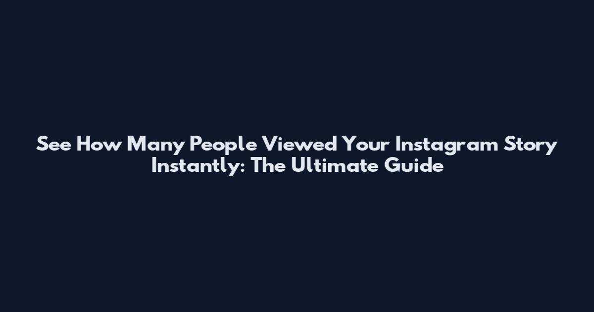 See How Many People Viewed Your Instagram Story Instantly: The Ultimate Guide
