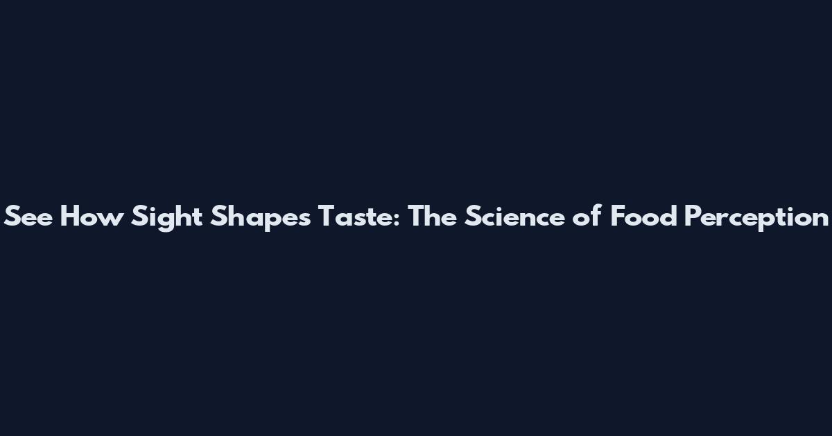 See How Sight Shapes Taste: The Science of Food Perception