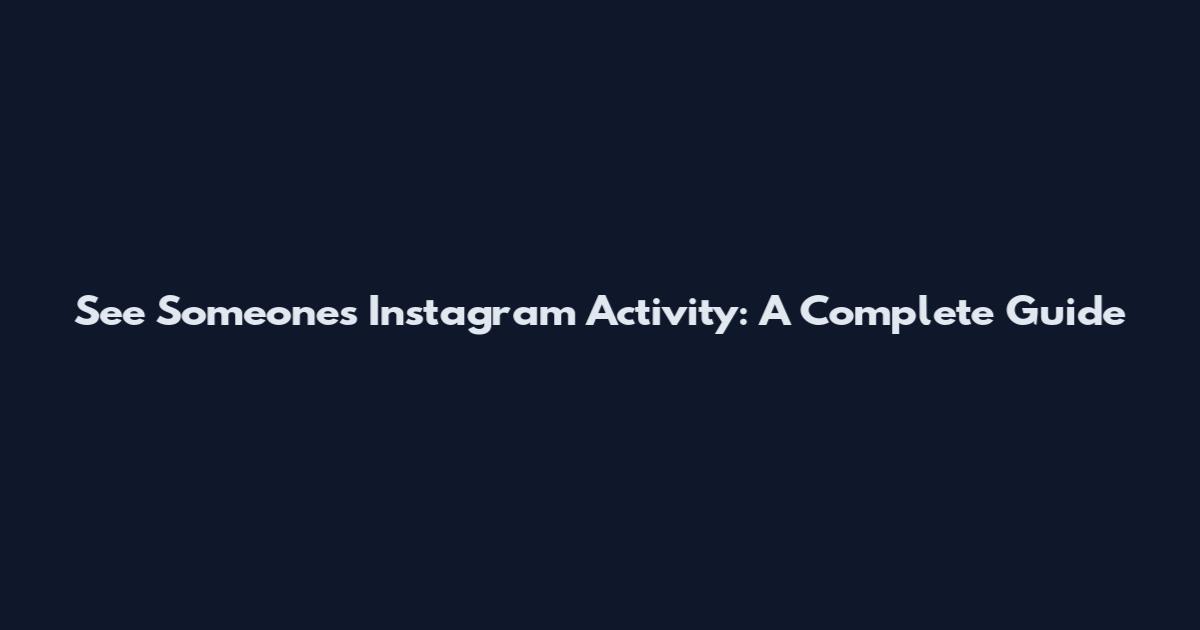 See Someone's Instagram Activity: A Complete Guide