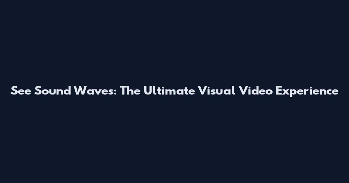 See Sound Waves: The Ultimate Visual Video Experience