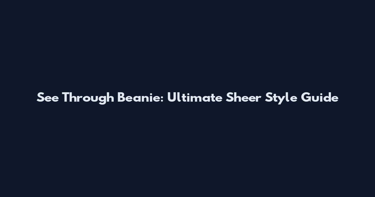 See Through Beanie: Ultimate Sheer Style Guide
