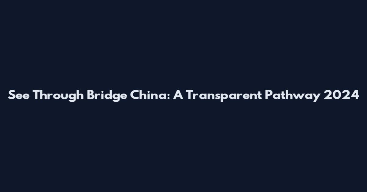 See Through Bridge China: A Transparent Pathway 2024