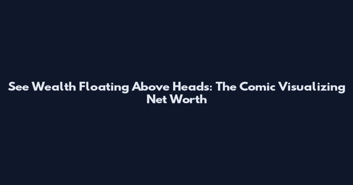 See Wealth Floating Above Heads: The Comic Visualizing Net Worth
