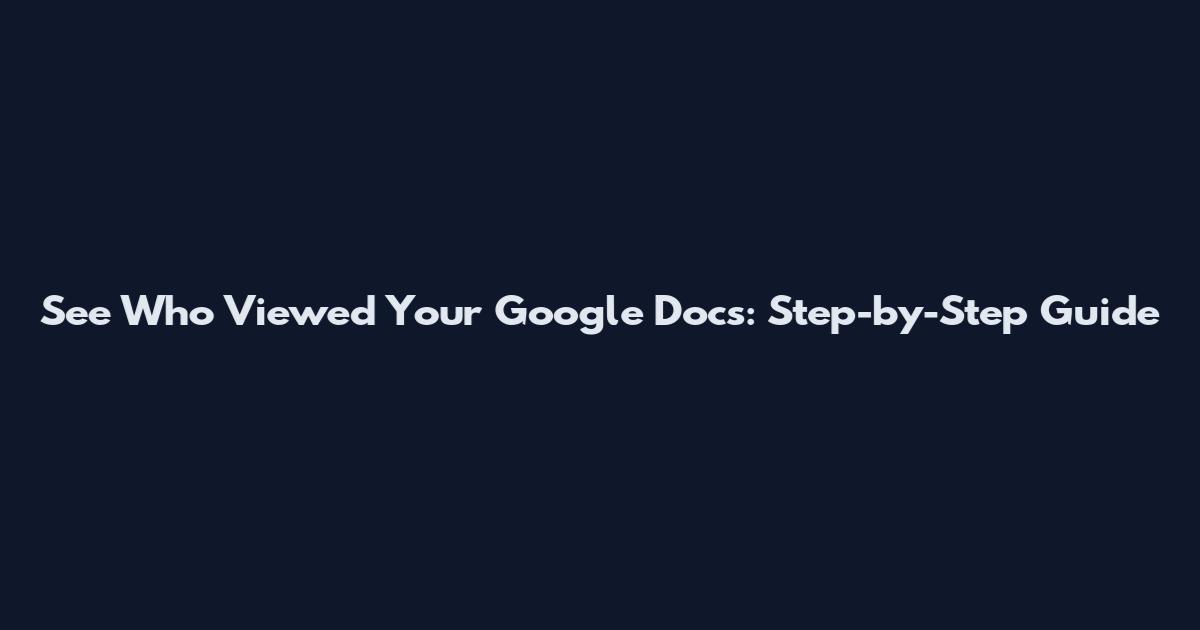 See Who Viewed Your Google Docs: Step-by-Step Guide