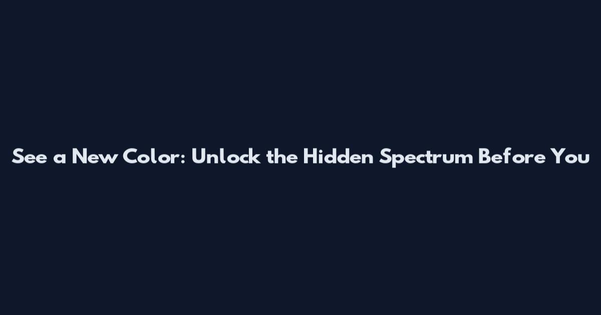 See a New Color: Unlock the Hidden Spectrum Before You