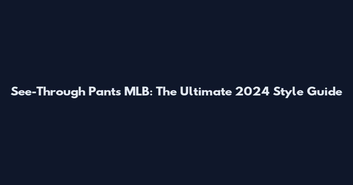 See-Through Pants MLB: The Ultimate 2024 Style Guide