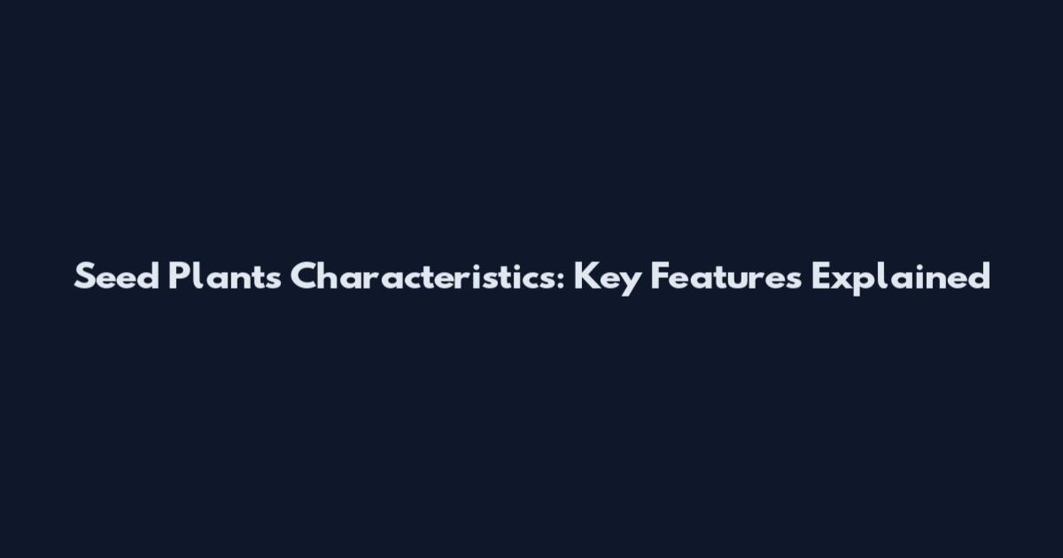 Seed Plants Characteristics: Key Features Explained