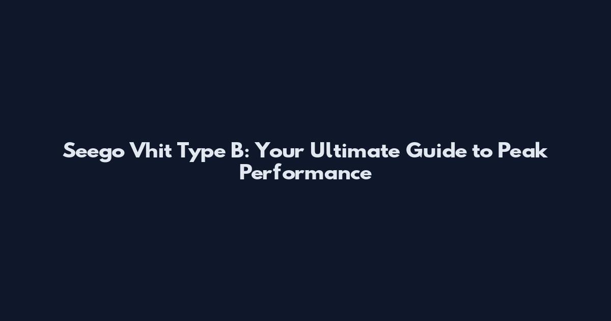 Seego Vhit Type B: Your Ultimate Guide to Peak Performance
