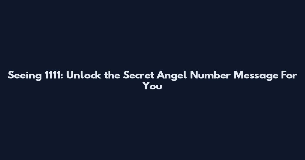 Seeing 1111: Unlock the Secret Angel Number Message For You