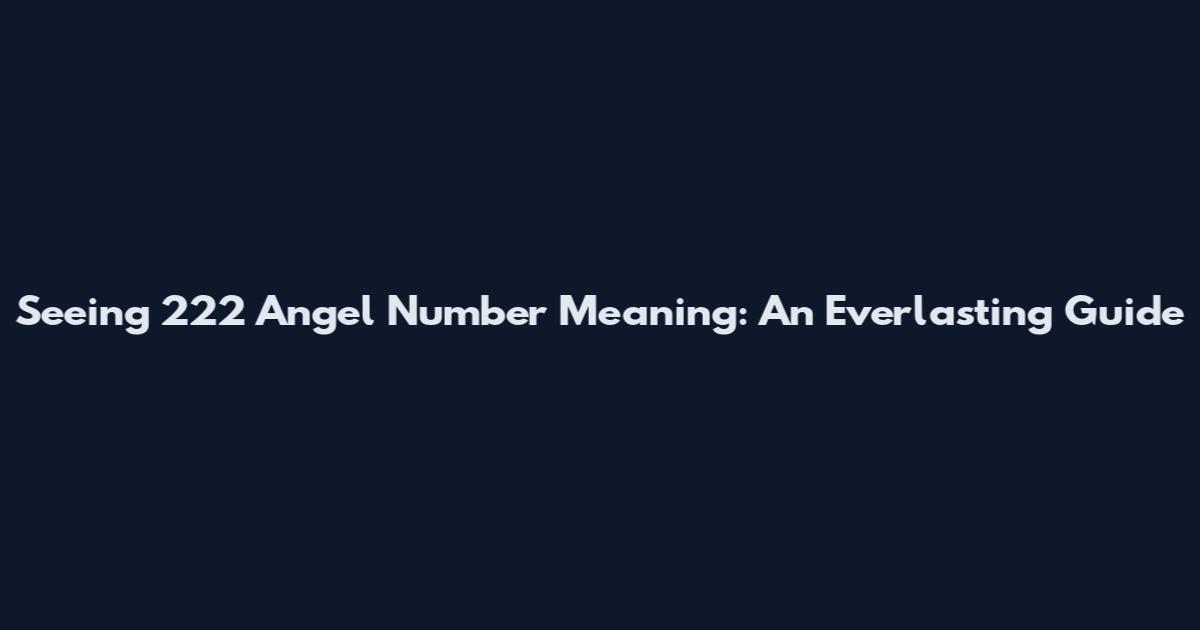Seeing 222 Angel Number Meaning: An Everlasting Guide