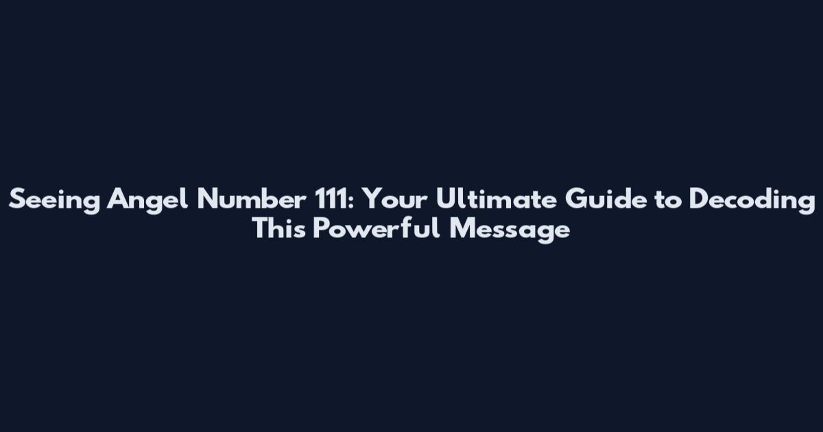 Seeing Angel Number 111: Your Ultimate Guide to Decoding This Powerful Message