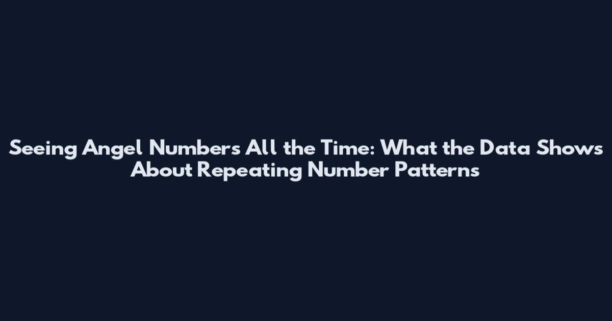 Seeing Angel Numbers All the Time: What the Data Shows About Repeating Number Patterns