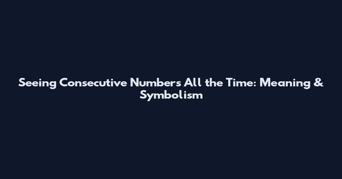 Seeing Consecutive Numbers All the Time: Meaning & Symbolism