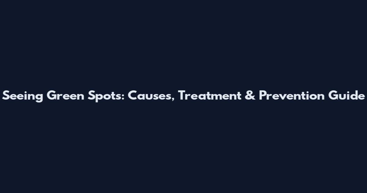 Seeing Green Spots: Causes, Treatment & Prevention Guide