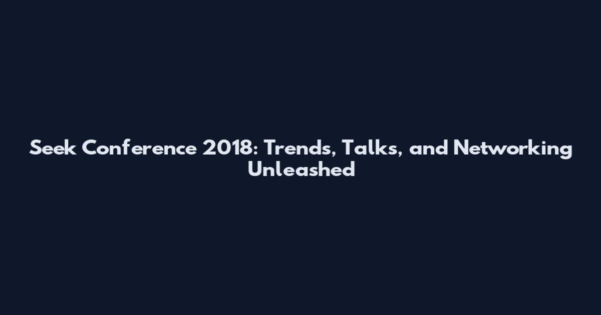 Seek Conference 2018: Trends, Talks, and Networking Unleashed