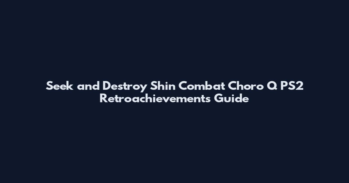Seek and Destroy Shin Combat Choro Q PS2 Retroachievements Guide