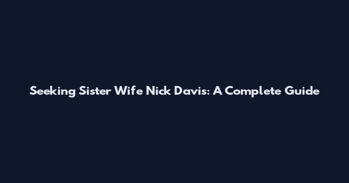 Seeking Sister Wife Nick Davis: A Complete Guide