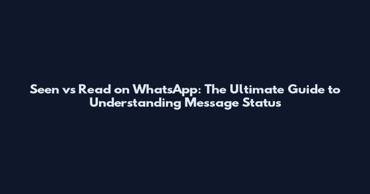 Seen vs Read on WhatsApp: The Ultimate Guide to Understanding Message Status