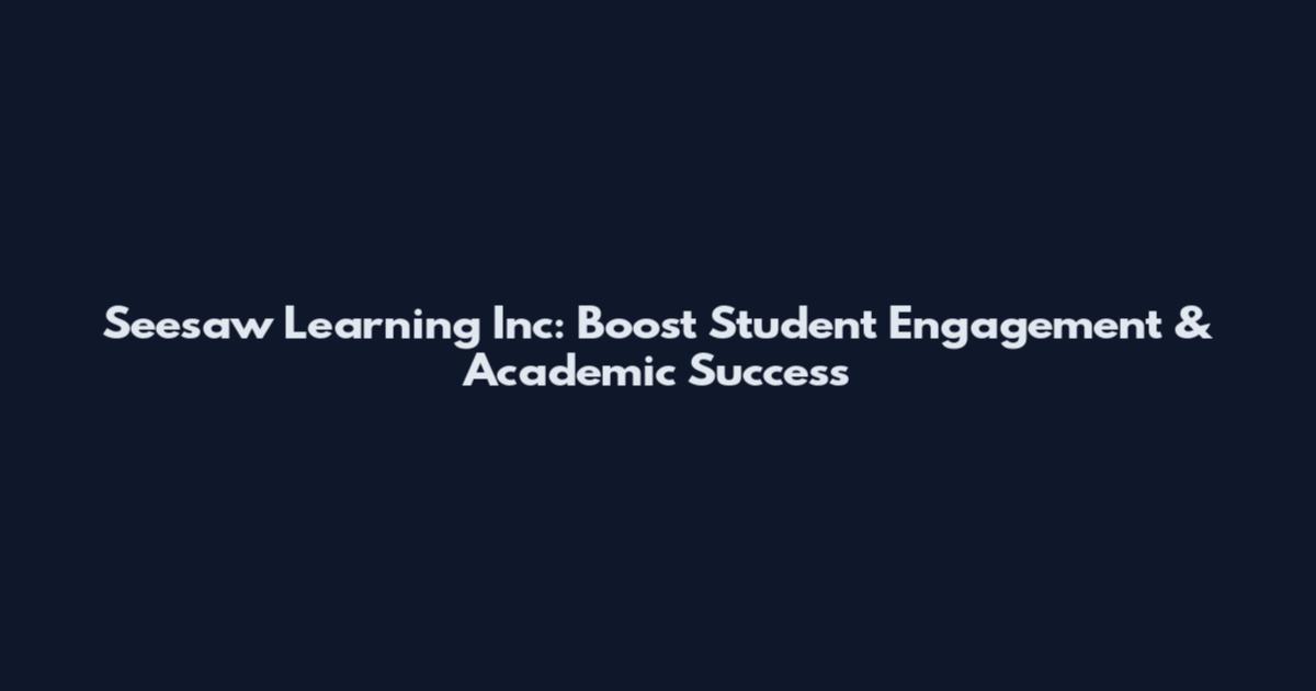 Seesaw Learning Inc: Boost Student Engagement & Academic Success