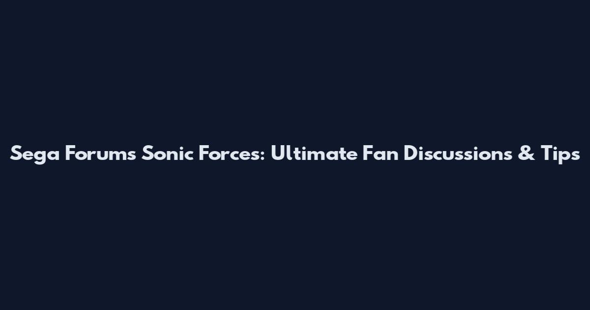 Sega Forums Sonic Forces: Ultimate Fan Discussions & Tips
