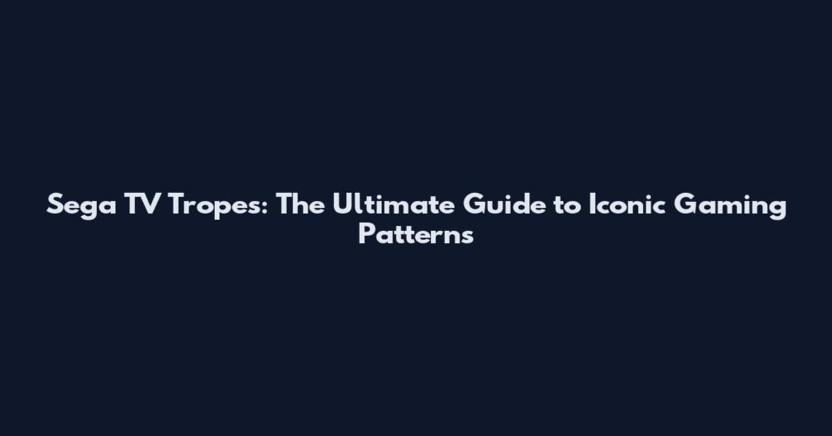 Sega TV Tropes: The Ultimate Guide to Iconic Gaming Patterns