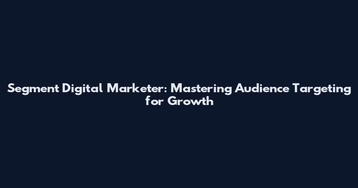Segment Digital Marketer: Mastering Audience Targeting for Growth
