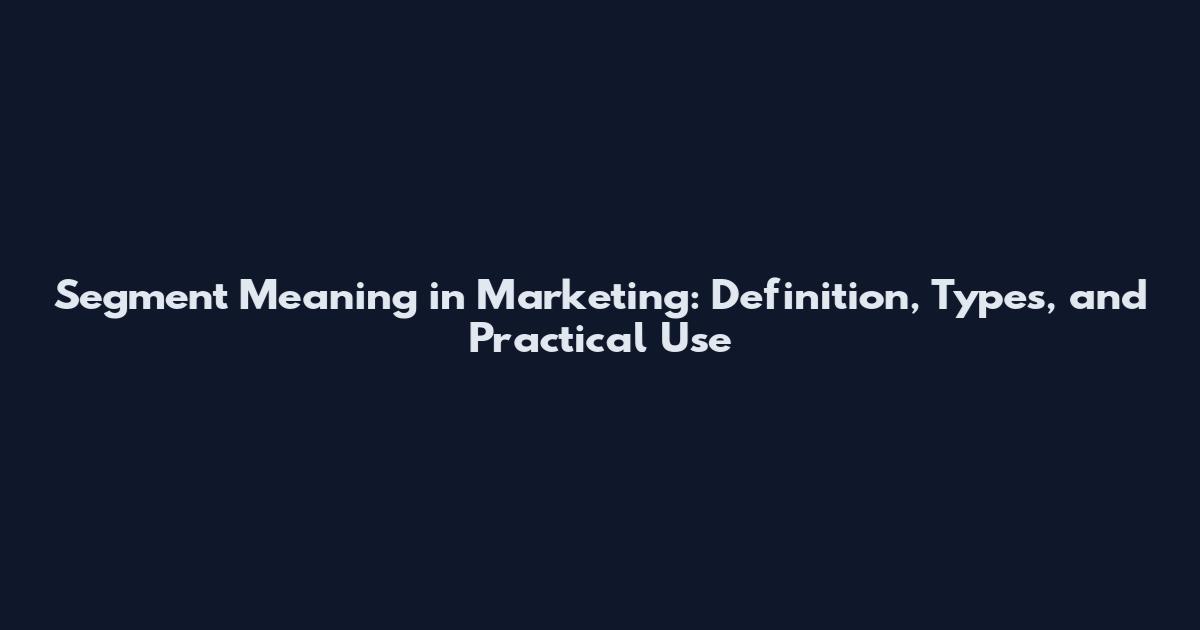 Segment Meaning in Marketing: Definition, Types, and Practical Use
