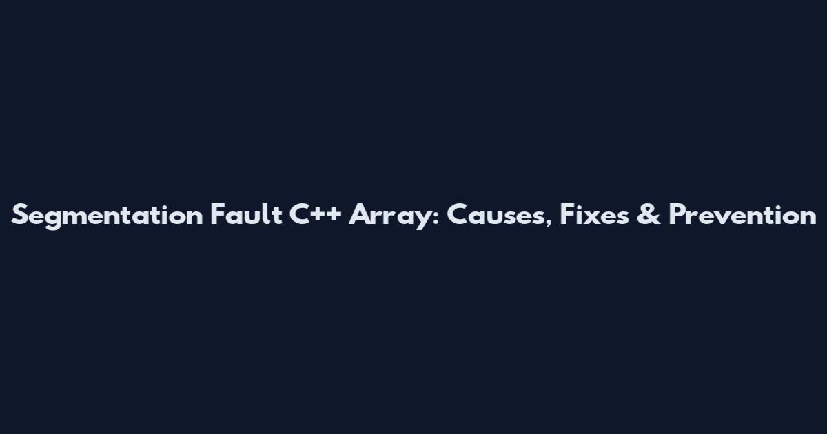 Segmentation Fault C++ Array: Causes, Fixes & Prevention