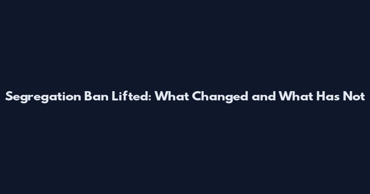 Segregation Ban Lifted: What Changed and What Has Not