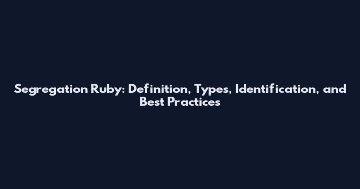 Segregation Ruby: Definition, Types, Identification, and Best Practices