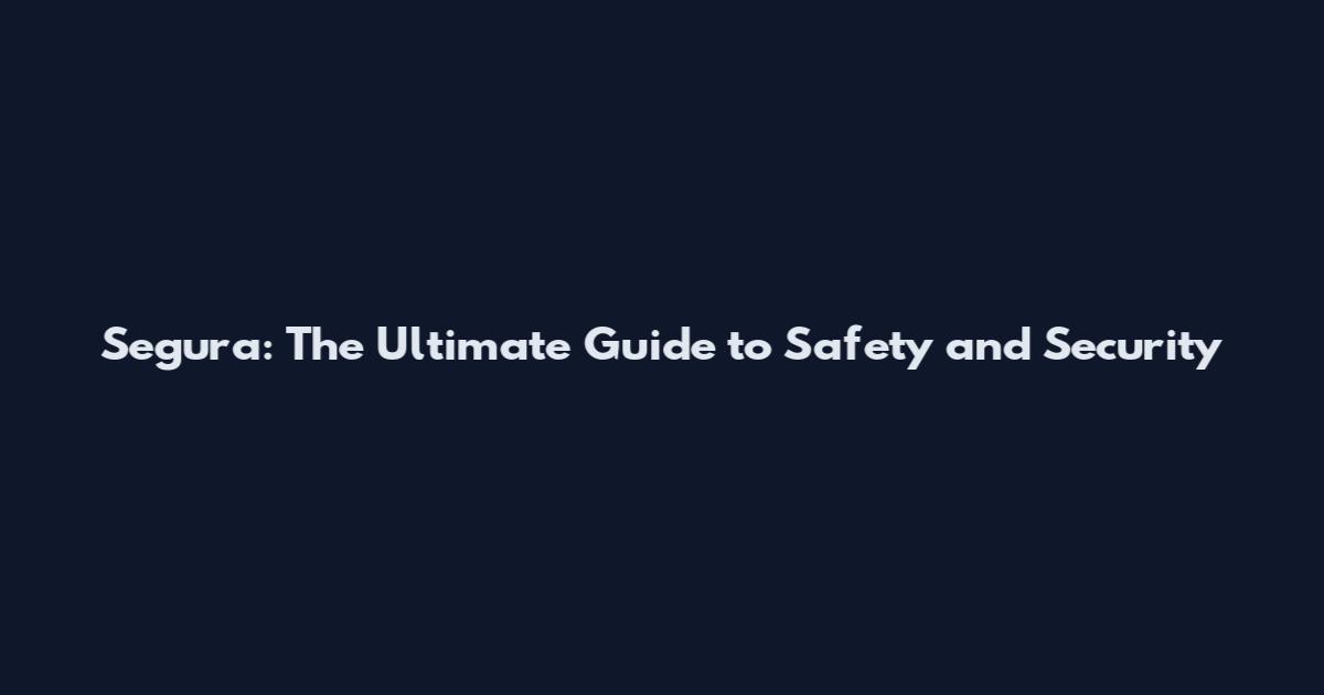 Segura: The Ultimate Guide to Safety and Security