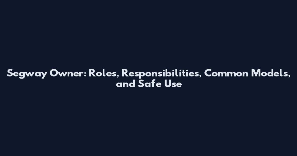 Segway Owner: Roles, Responsibilities, Common Models, and Safe Use