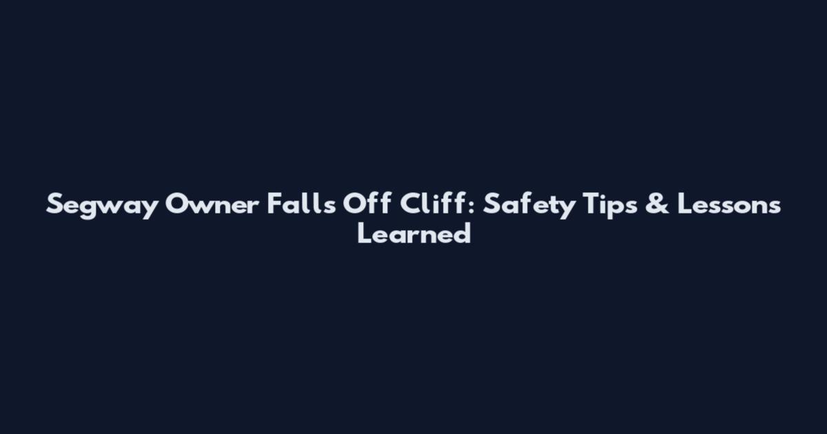 Segway Owner Falls Off Cliff: Safety Tips & Lessons Learned