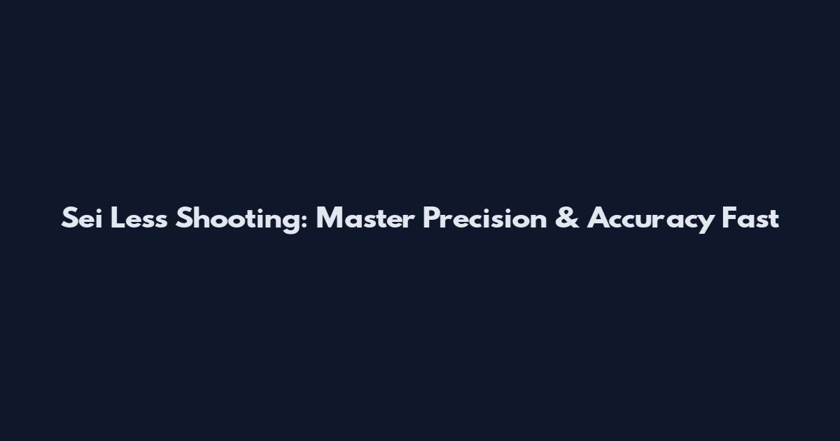 Sei Less Shooting: Master Precision & Accuracy Fast