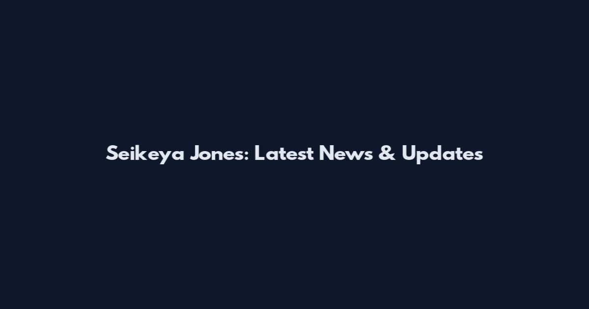 Seikeya Jones: Latest News & Updates