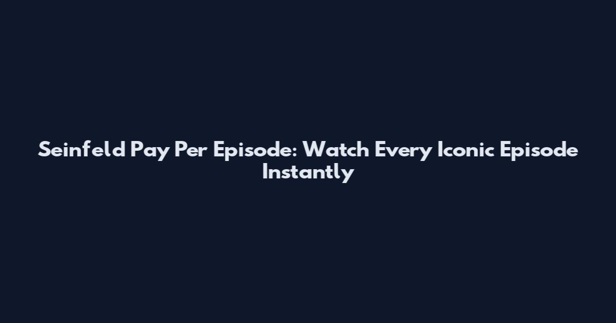 Seinfeld Pay Per Episode: Watch Every Iconic Episode Instantly