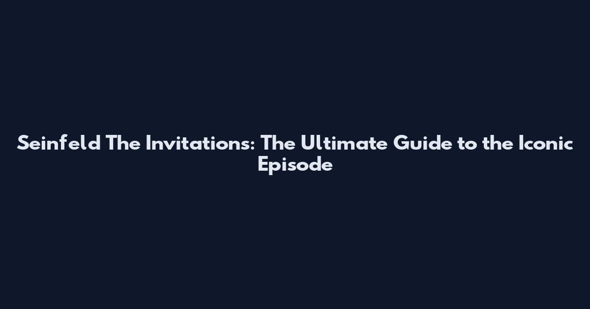 Seinfeld The Invitations: The Ultimate Guide to the Iconic Episode