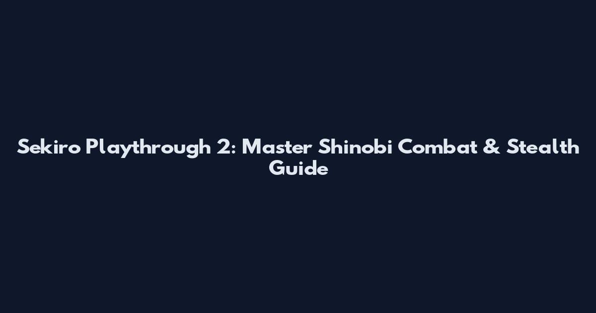 Sekiro Playthrough 2: Master Shinobi Combat & Stealth Guide