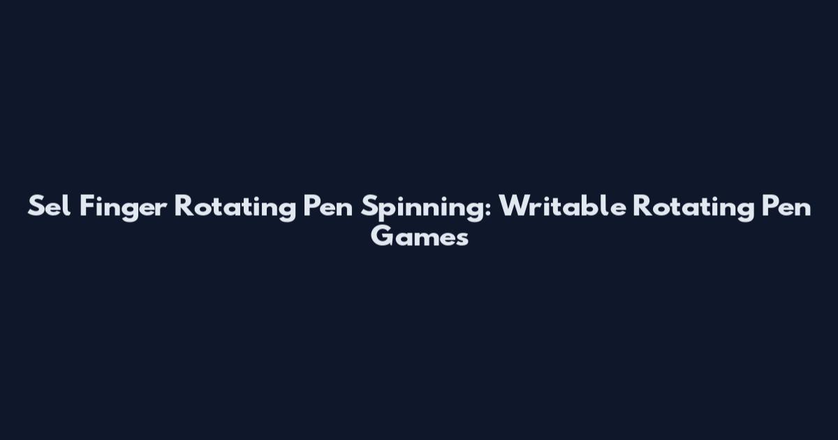 Sel Finger Rotating Pen Spinning: Writable Rotating Pen Games