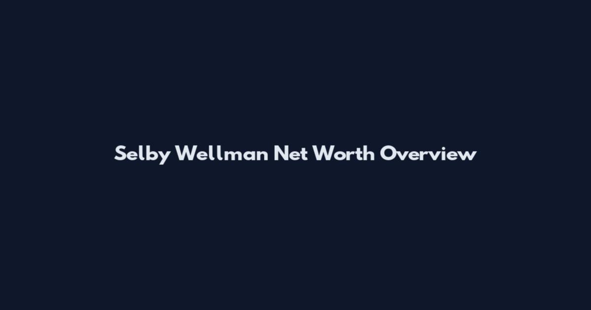 Selby Wellman Net Worth Overview